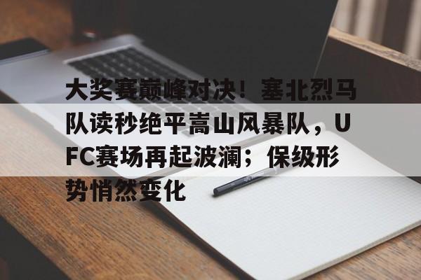 关于大奖赛巅峰对决！塞北烈马队读秒绝平嵩山风暴队，UFC赛场再起波澜；保级形势悄然变化的信息-九游游戏盒