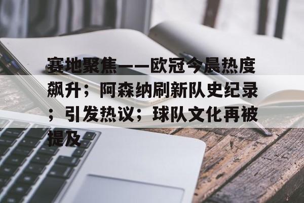 赛地聚焦——欧冠今晨热度飙升;阿森纳刷新队史纪录;引发热议;球队文化再被提及(阿森纳60复仇) 赛地聚焦——欧冠今晨热度飙升;阿森纳刷新队史纪录;引发热议;球队文化再被提及(阿森纳60复仇)