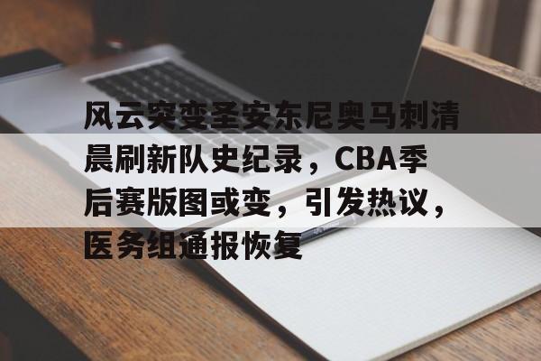 包含风云突变圣安东尼奥马刺清晨刷新队史纪录，CBA季后赛版图或变，引发热议，医务组通报恢复的词条-九游下载